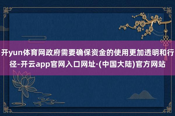 开yun体育网政府需要确保资金的使用更加透明和行径-开云app官网入口网址·(中国大陆)官方网站