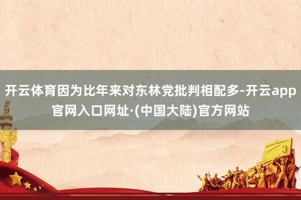 开云体育因为比年来对东林党批判相配多-开云app官网入口网址·(中国大陆)官方网站